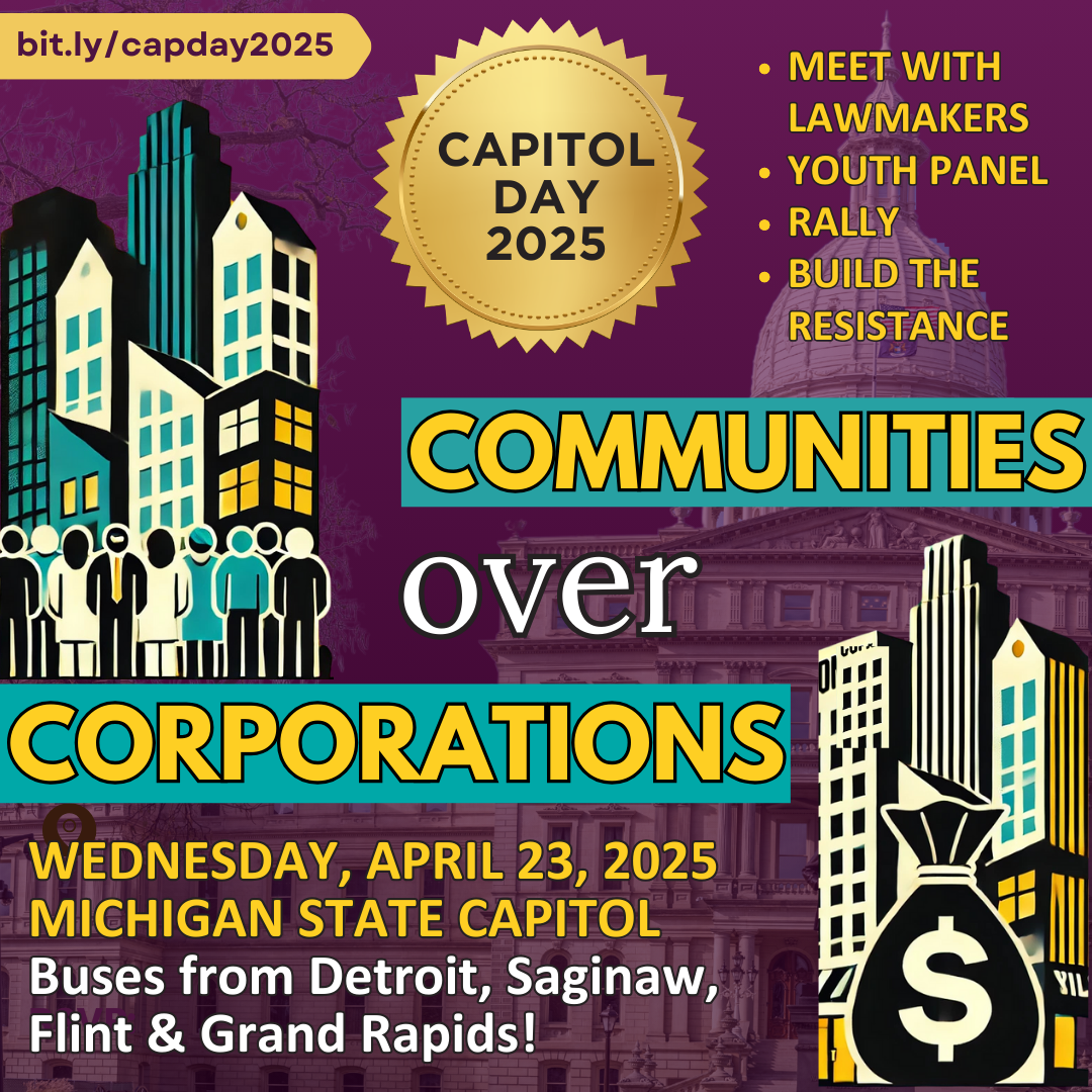 Communities Over Corporations - Capitol Day 2025 - April 23rd Michigan State Capitol bit.ly/capday2025 - Buses from Detroit, Saginaw, Flint, Grand Rapids
